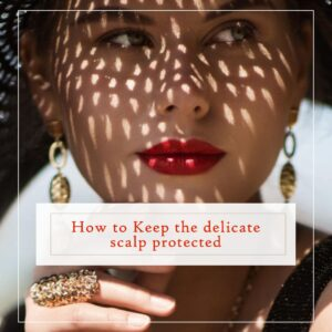 How to Keep the delicate scalp protected